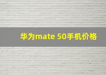 华为mate 50手机价格